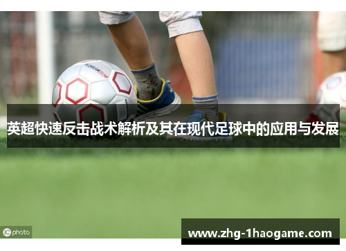 英超快速反击战术解析及其在现代足球中的应用与发展