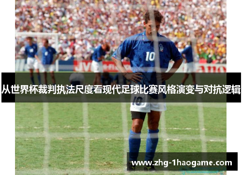 从世界杯裁判执法尺度看现代足球比赛风格演变与对抗逻辑