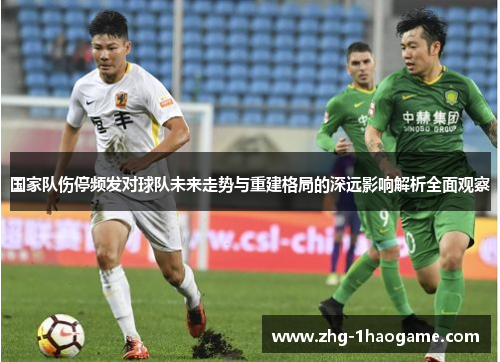国家队伤停频发对球队未来走势与重建格局的深远影响解析全面观察