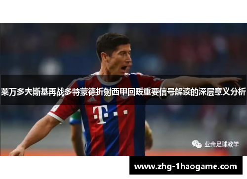 莱万多夫斯基再战多特蒙德折射西甲回暖重要信号解读的深层意义分析