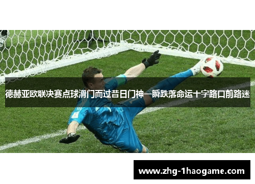 德赫亚欧联决赛点球滑门而过昔日门神一瞬跌落命运十字路口前路迷