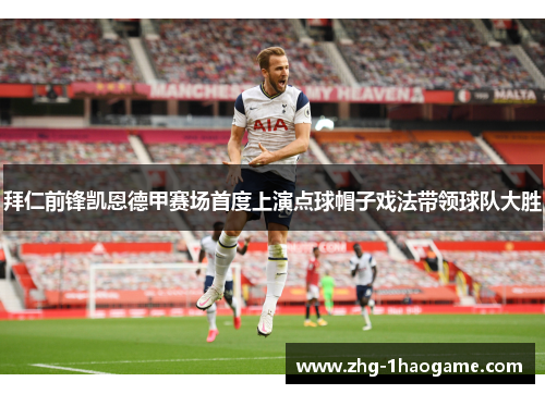 拜仁前锋凯恩德甲赛场首度上演点球帽子戏法带领球队大胜