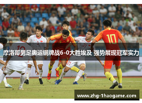 摩洛哥男足奥运铜牌战6-0大胜埃及 强势展现冠军实力