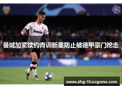 曼城加紧续约青训新星防止被德甲豪门挖走