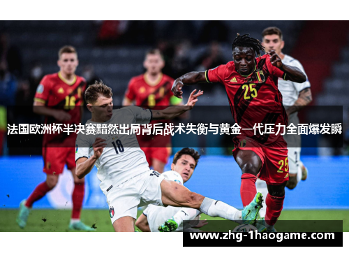 法国欧洲杯半决赛黯然出局背后战术失衡与黄金一代压力全面爆发瞬