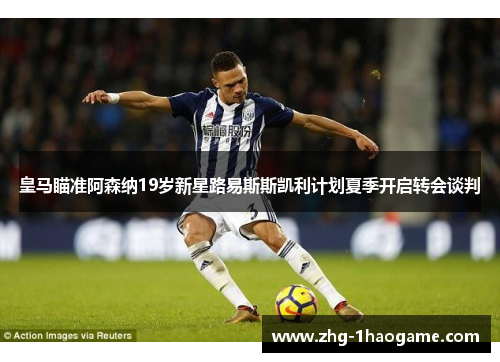 皇马瞄准阿森纳19岁新星路易斯斯凯利计划夏季开启转会谈判