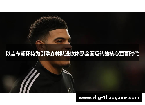 以吉布斯怀特为引擎森林队进攻体系全面运转的核心宣言时代