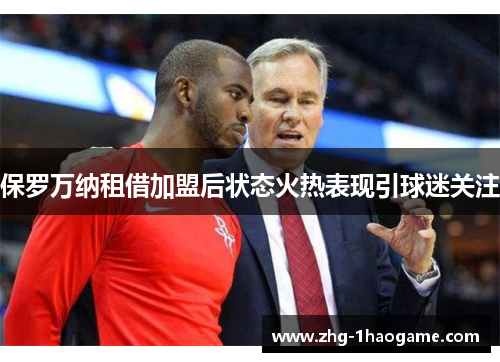 保罗万纳租借加盟后状态火热表现引球迷关注 保罗万纳租借加盟后状态火热表现引球迷关注