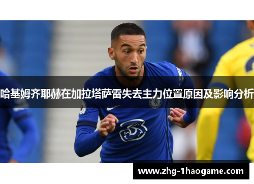 哈基姆齐耶赫在加拉塔萨雷失去主力位置原因及影响分析