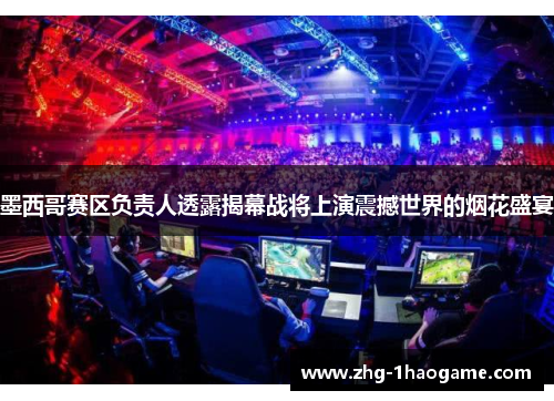 墨西哥赛区负责人透露揭幕战将上演震撼世界的烟花盛宴