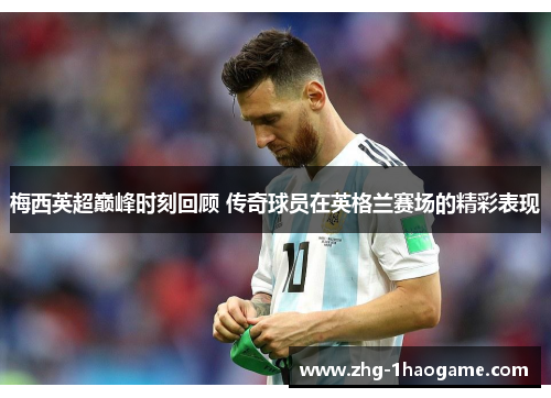 梅西英超巅峰时刻回顾 传奇球员在英格兰赛场的精彩表现 梅西英超巅峰时刻回顾 传奇球员在英格兰赛场的精彩表现