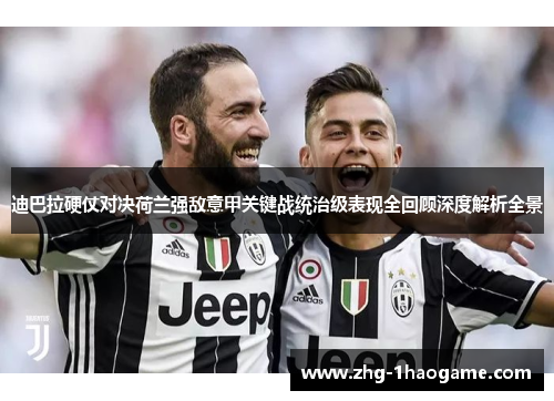 迪巴拉硬仗对决荷兰强敌意甲关键战统治级表现全回顾深度解析全景