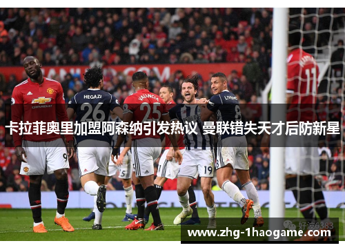 卡拉菲奥里加盟阿森纳引发热议 曼联错失天才后防新星 卡拉菲奥里加盟阿森纳引发热议 曼联错失天才后防新星