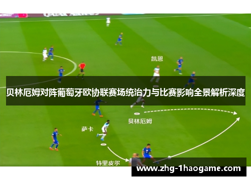 贝林厄姆对阵葡萄牙欧协联赛场统治力与比赛影响全景解析深度