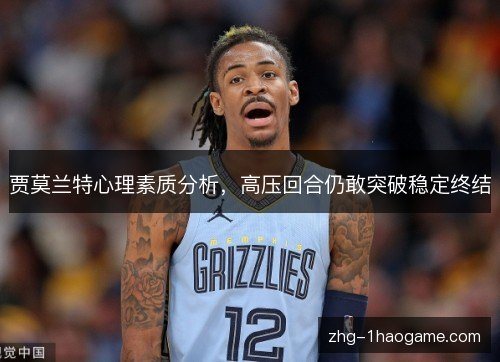 贾莫兰特心理素质分析,高压回合仍敢突破稳定终结 贾莫兰特心理素质分析,高压回合仍敢突破稳定终结