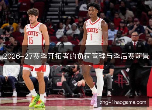 2026-27赛季开拓者的负荷管理与季后赛前景 2026-27赛季开拓者的负荷管理与季后赛前景